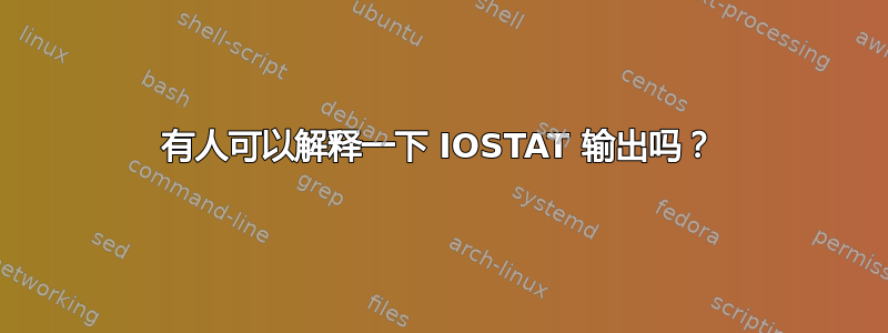 有人可以解释一下 IOSTAT 输出吗？