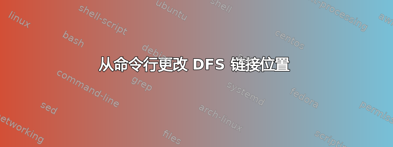 从命令行更改 DFS 链接位置