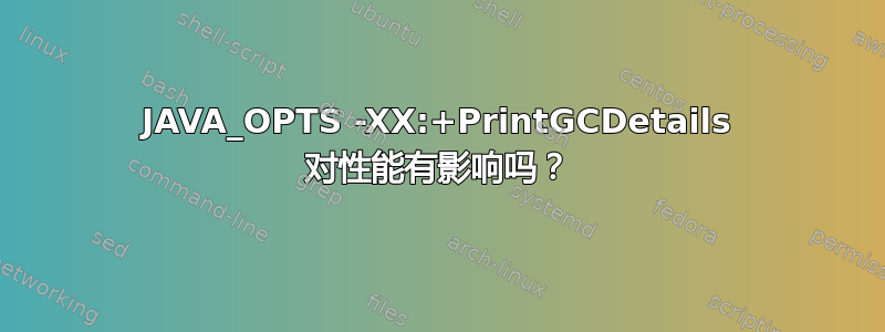 JAVA_OPTS -XX:+PrintGCDetails 对性能有影响吗？