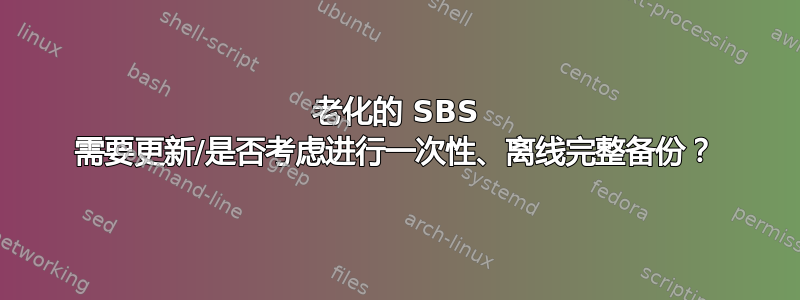 老化的 SBS 需要更新/是否考虑进行一次性、离线完整备份？