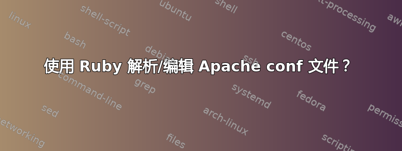 使用 Ruby 解析/编辑 Apache conf 文件？