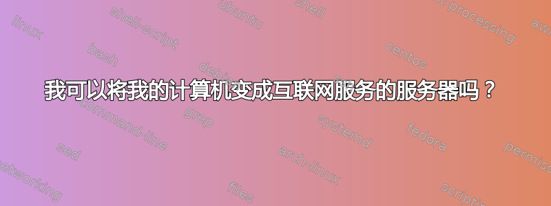 我可以将我的计算机变成互联网服务的服务器吗？