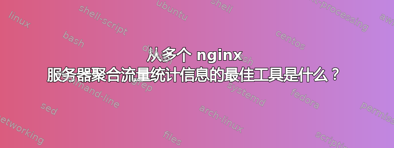 从多个 nginx 服务器聚合流量统计信息的最佳工具是什么？