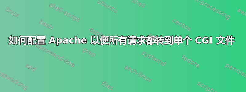 如何配置 Apache 以便所有请求都转到单个 CGI 文件