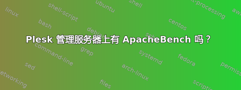 Plesk 管理服务器上有 ApacheBench 吗？