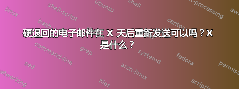 硬退回的电子邮件在 X 天后重新发送可以吗？X 是什么？