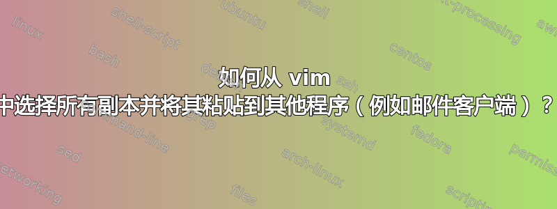 如何从 vim 中选择所有副本并将其粘贴到其他程序（例如邮件客户端）？