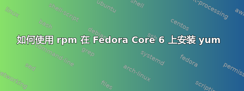 如何使用 rpm 在 Fedora Core 6 上安装 yum 