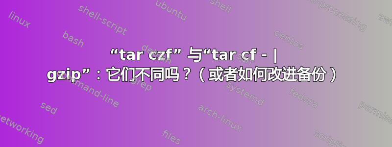 “tar czf” 与“tar cf - | gzip”：它们不同吗？（或者如何改进备份）