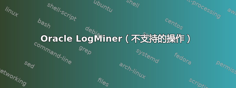 Oracle LogMiner（不支持的操作）