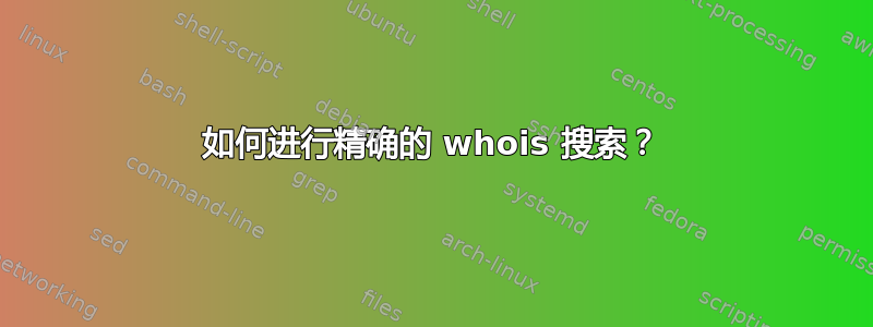 如何进行精确的 whois 搜索？