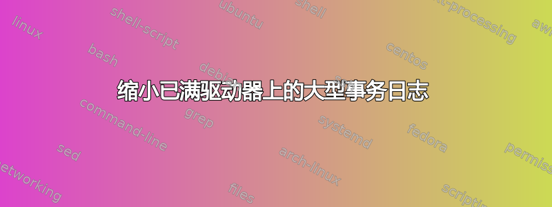 缩小已满驱动器上的大型事务日志