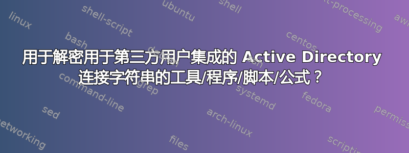 用于解密用于第三方用户集成的 Active Directory 连接字符串的工具/程序/脚本/公式？