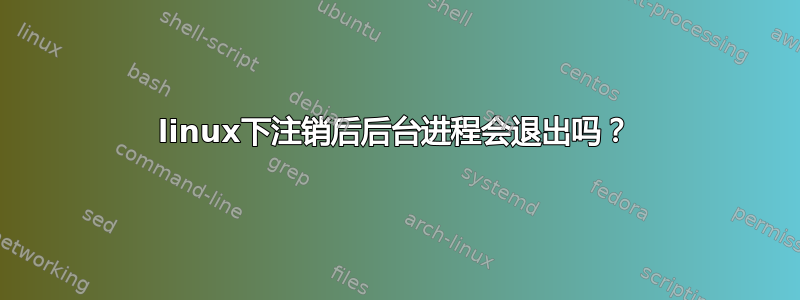 linux下注销后后台进程会退出吗？