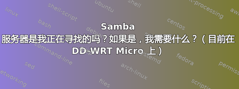 Samba 服务器是我正在寻找的吗？如果是，我需要什么？（目前在 DD-WRT Micro 上）