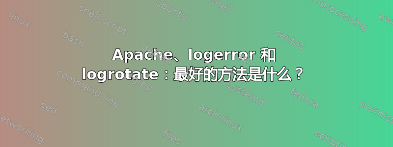 Apache、logerror 和 logrotate：最好的方法是什么？