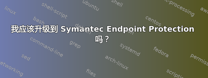 我应该升级到 Symantec Endpoint Protection 吗？