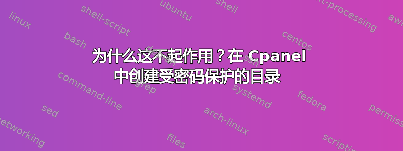 为什么这不起作用？在 Cpanel 中创建受密码保护的目录 