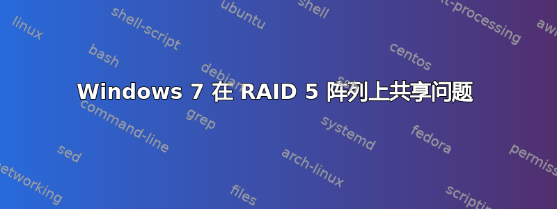 Windows 7 在 RAID 5 阵列上共享问题