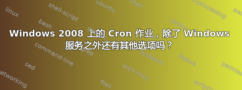 Windows 2008 上的 Cron 作业，除了 Windows 服务之外还有其他选项吗？