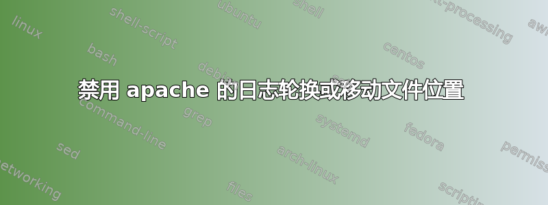 禁用 apache 的日志轮换或移动文件位置