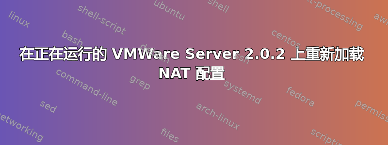 在正在运行的 VMWare Server 2.0.2 上重新加载 NAT 配置