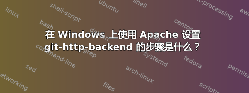 在 Windows 上使用 Apache 设置 git-http-backend 的步骤是什么？