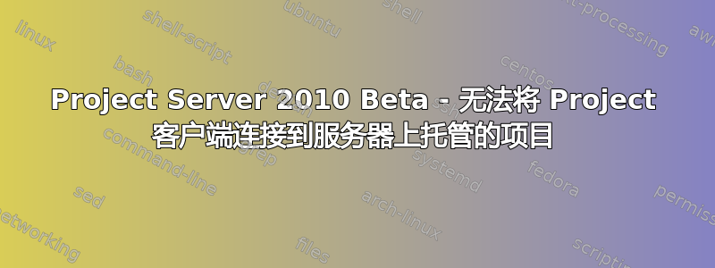 Project Server 2010 Beta - 无法将 Project 客户端连接到服务器上托管的项目