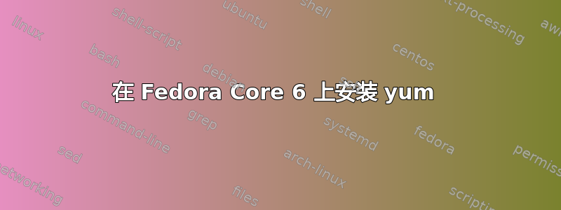 在 Fedora Core 6 上安装 yum 