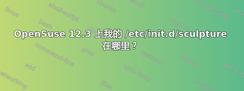 OpenSuse 12.3 上我的 /etc/init.d/sculpture 在哪里？