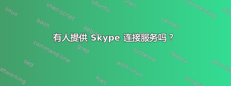 有人提供 Skype 连接服务吗？