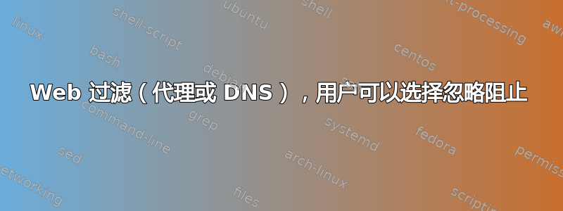 Web 过滤（代理或 DNS），用户可以选择忽略阻止