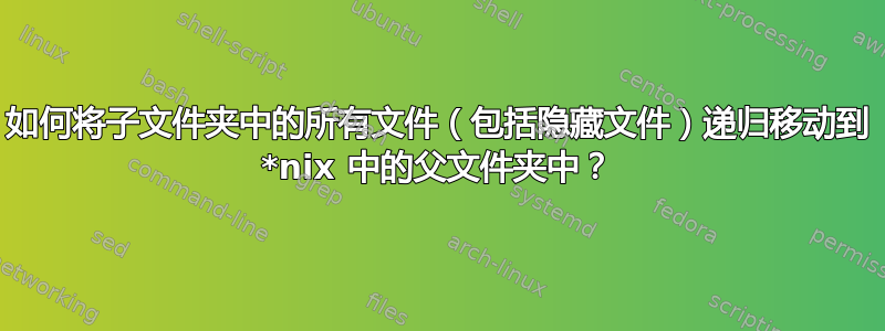 如何将子文件夹中的所有文件（包括隐藏文件）递归移动到 *nix 中的父文件夹中？