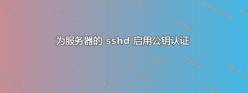 为服务器的 sshd 启用公钥认证