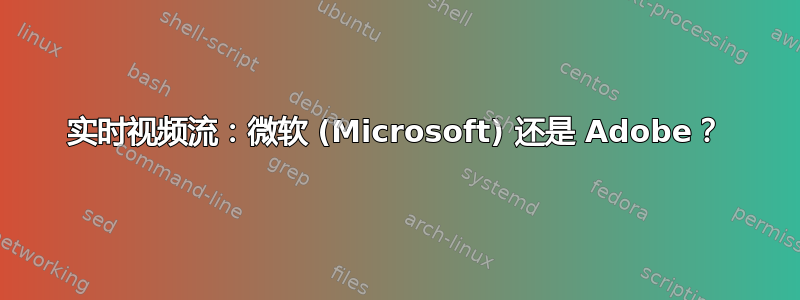 实时视频流：微软 (Microsoft) 还是 Adob​​e？