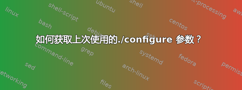 如何获取上次使用的./configure 参数？