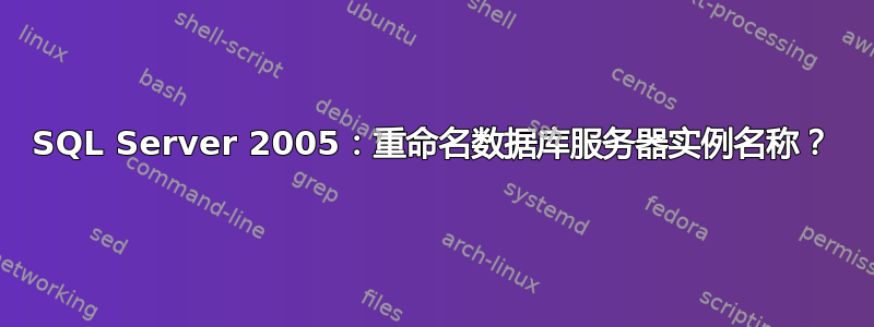 SQL Server 2005：重命名数据库服务器实例名称？