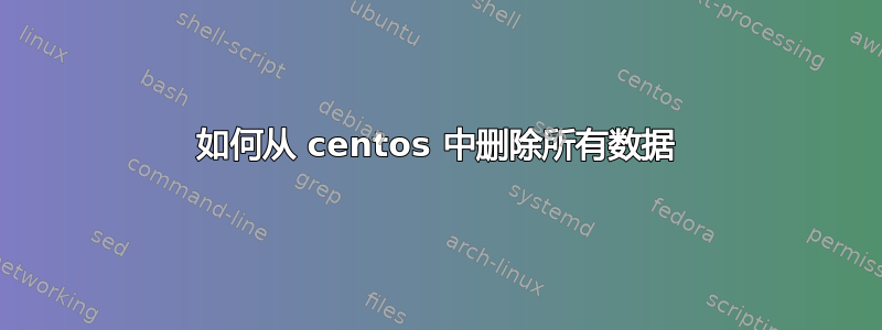 如何从 centos 中删除所有数据