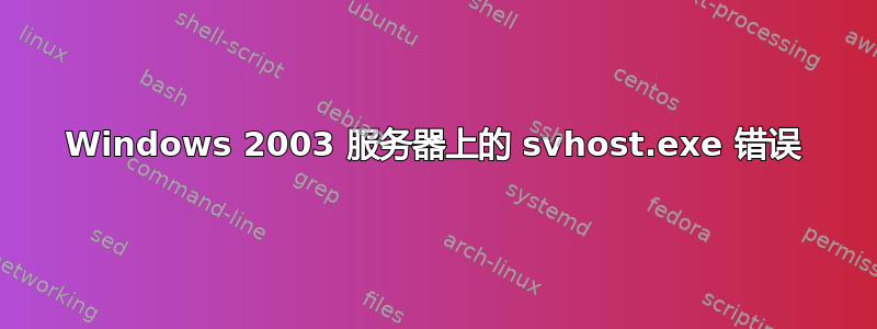 Windows 2003 服务器上的 svhost.exe 错误