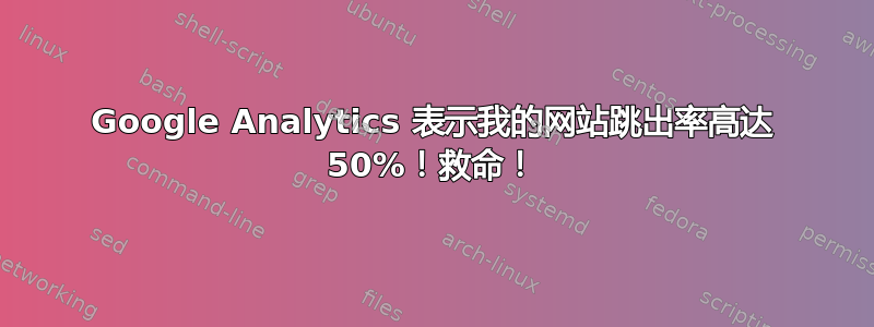 Google Analytics 表示我的网站跳出率高达 50%！救命！