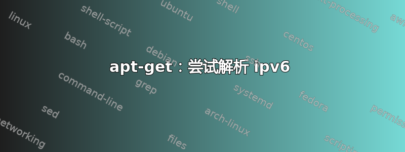 apt-get：尝试解析 ipv6