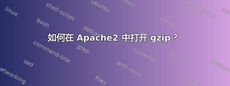 如何在 Apache2 中打开 gzip？