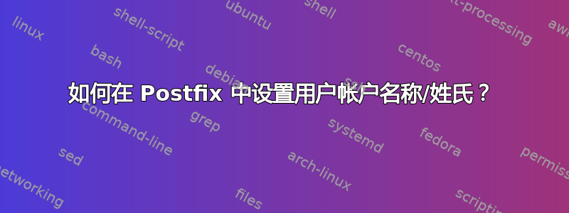 如何在 Postfix 中设置用户帐户名称/姓氏？