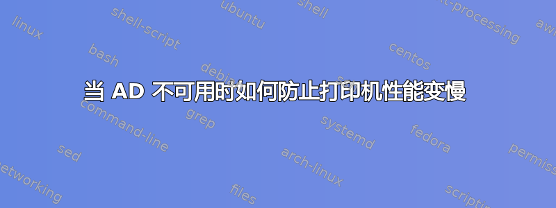 当 AD 不可用时如何防止打印机性能变慢