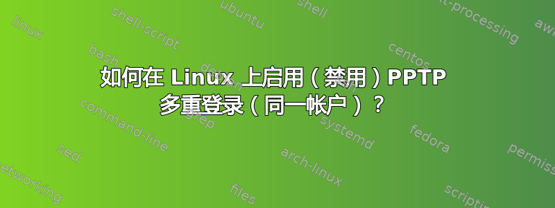 如何在 Linux 上启用（禁用）PPTP 多重登录（同一帐户）？