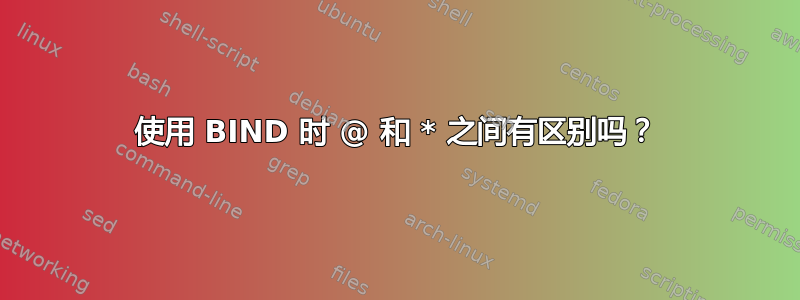 使用 BIND 时 @ 和 * 之间有区别吗？