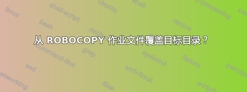 从 ROBOCOPY 作业文件覆盖目标目录？