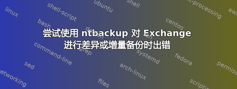 尝试使用 ntbackup 对 Exchange 进行差异或增量备份时出错