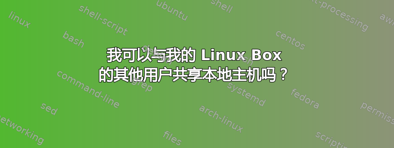 我可以与我的 Linux Box 的其他用户共享本地主机吗？