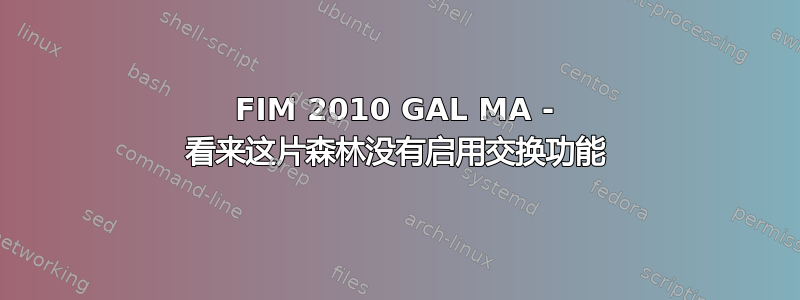 FIM 2010 GAL MA - 看来这片森林没有启用交换功能